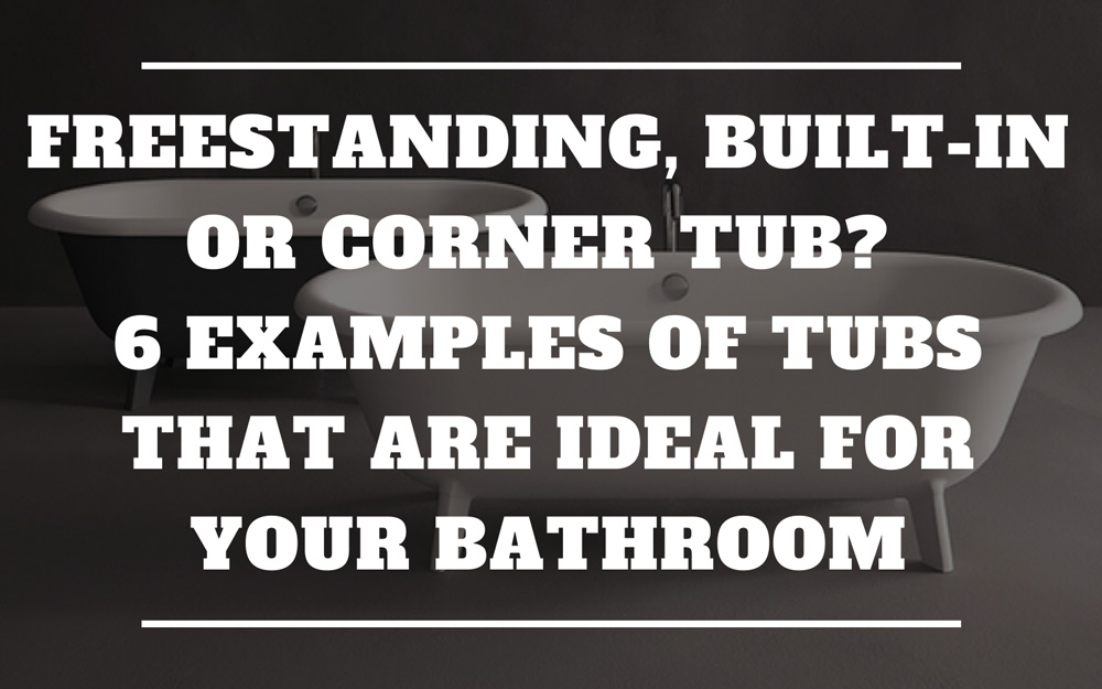 Freestanding, built-in or corner tub? 6 examples of tubs that are ideal for your bathroom